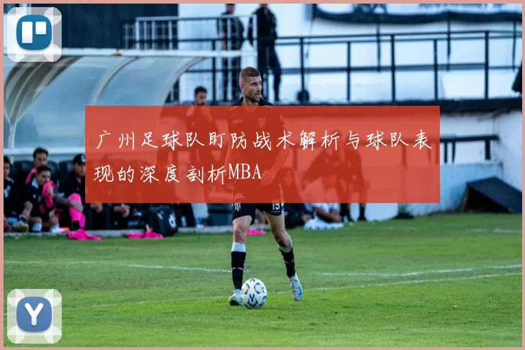 广州足球队盯防战术解析与球队表现的深度剖析MBA