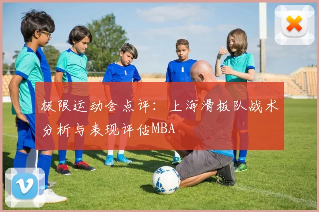 极限运动会点评：上海滑板队战术分析与表现评估MBA