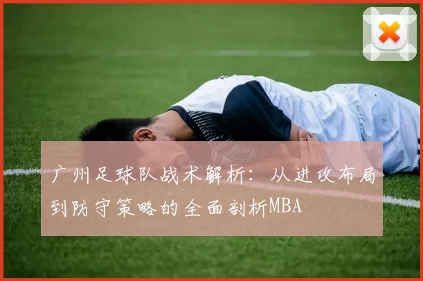 广州足球队战术解析：从进攻布局到防守策略的全面剖析MBA