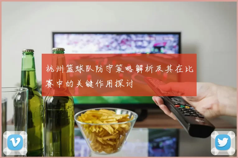 杭州篮球队防守策略解析及其在比赛中的关键作用探讨