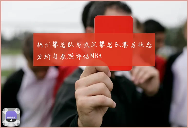 杭州攀岩队与武汉攀岩队赛后状态分析与表现评估MBA
