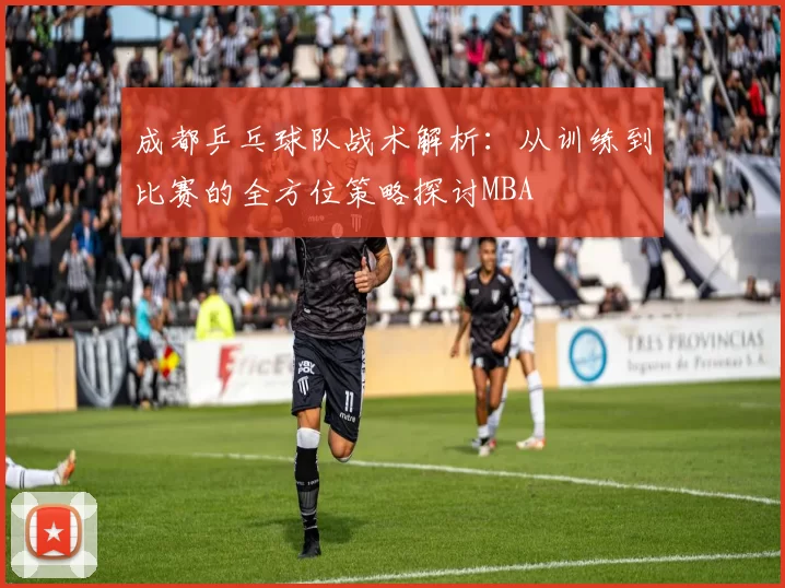 成都乒乓球队战术解析：从训练到比赛的全方位策略探讨MBA