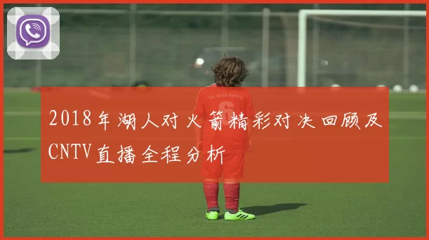 2018年湖人对火箭精彩对决回顾及CNTV直播全程分析