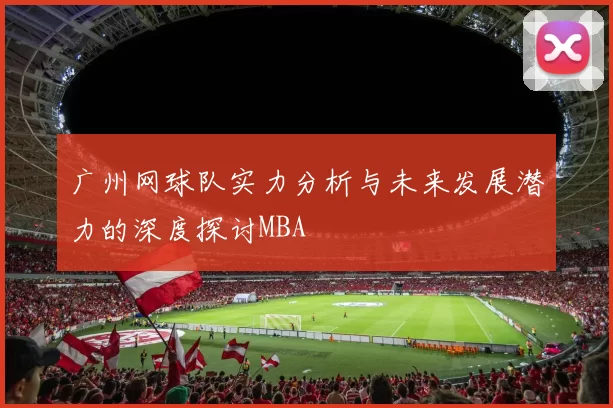 广州网球队实力分析与未来发展潜力的深度探讨MBA