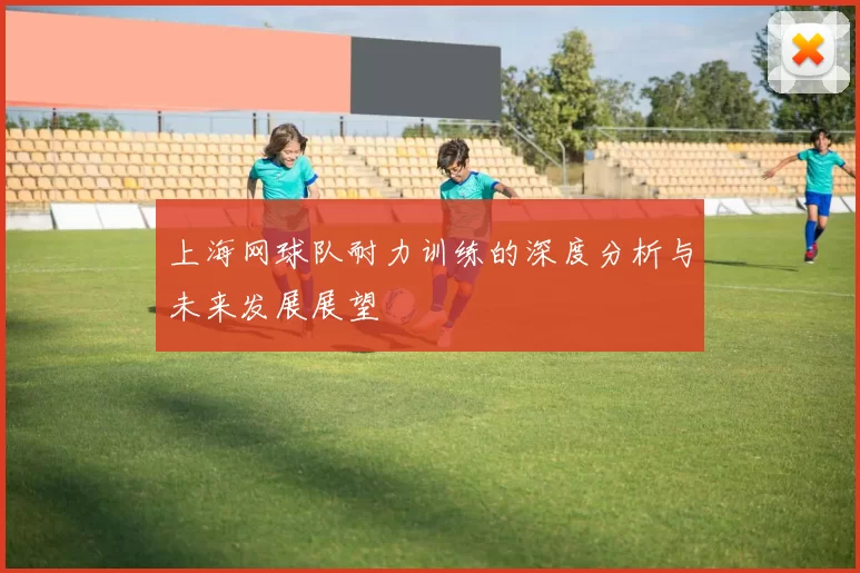 上海网球队耐力训练的深度分析与未来发展展望