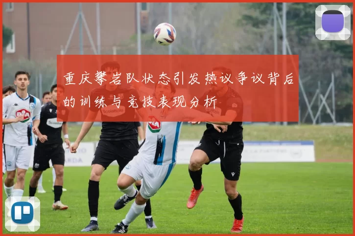 重庆攀岩队状态引发热议争议背后的训练与竞技表现分析