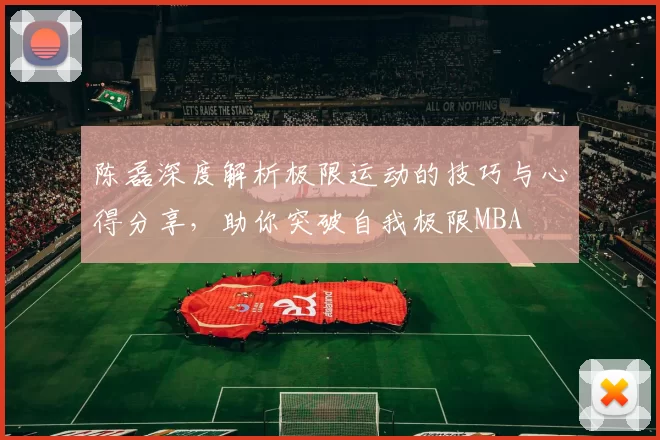 陈磊深度解析极限运动的技巧与心得分享，助你突破自我极限MBA