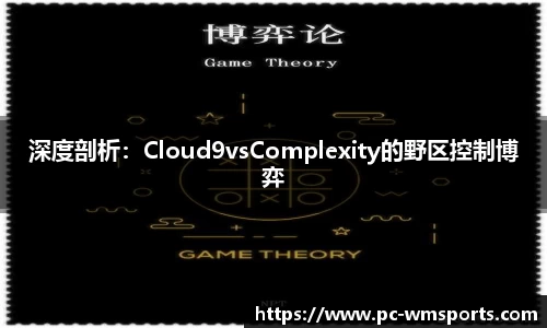 深度剖析：Cloud9vsComplexity的野区控制博弈